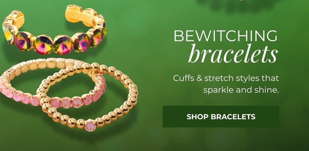 Bewitching Bracelets - Cuffs & stretch styles that sparkle and shine.