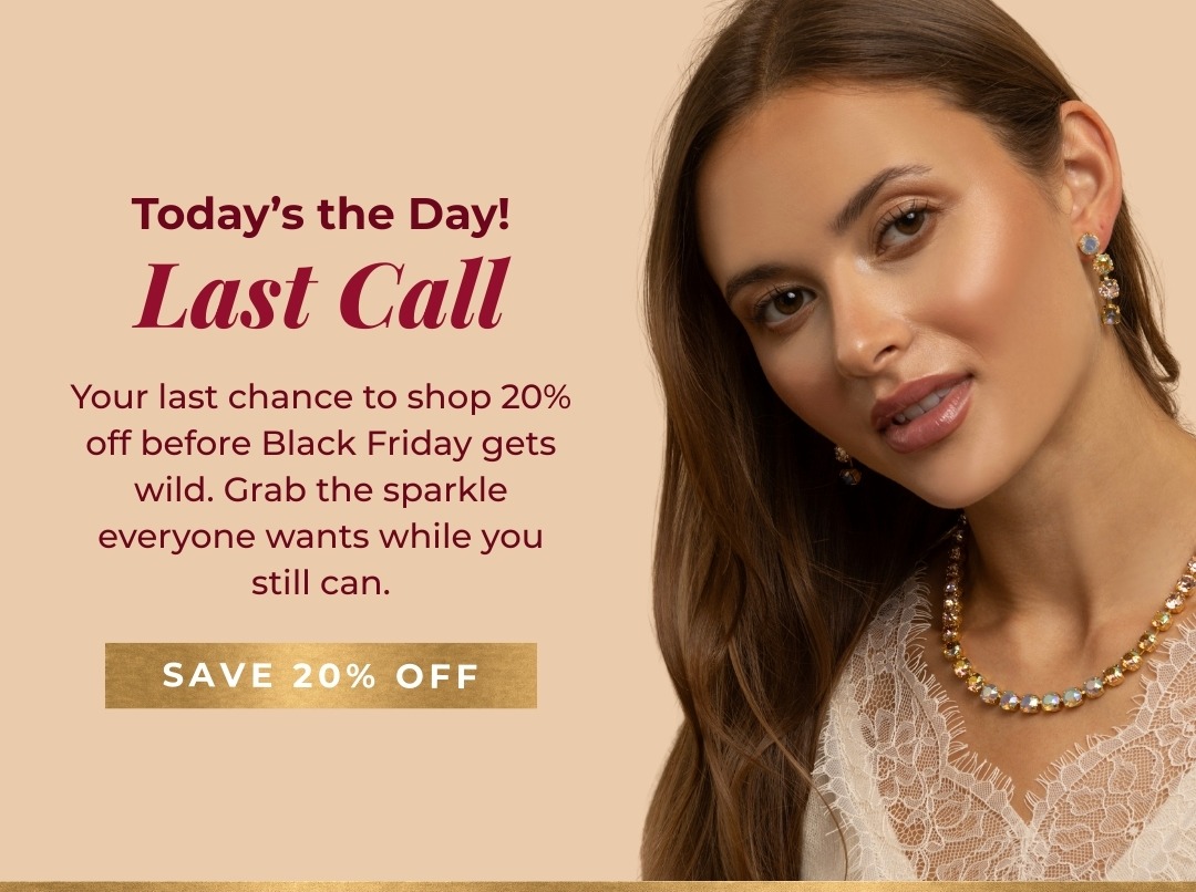 Today's the Day! Last Call - Your last chance to shop 20% off before Black Friday gets wild. Grab the sparkle everyone wants while you still can. Save 20% off