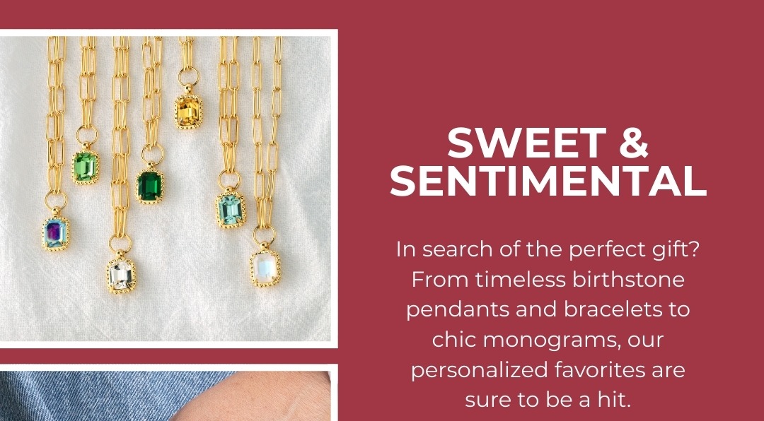 Sweet & Sentimental -In search of the perfect gift? From timeless birthstone pendants and bracelets to chic monograms, our personalized favorites are sure to be a hit.