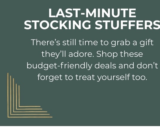 Under $40 Last-Minute Stocking Stuffers - There’s still time to grab a gift they’ll adore. Shop these budget-friendly deals and don’t forget to treat yourself too.