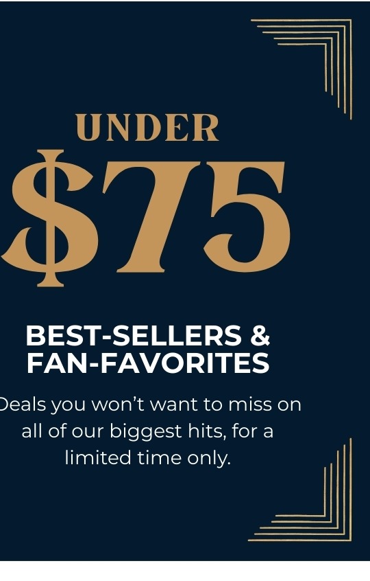 Under $75 - Best-Sellers & Fan-Favorites: Deals you won’t want to miss on all of our biggest hits, for a limited time only.