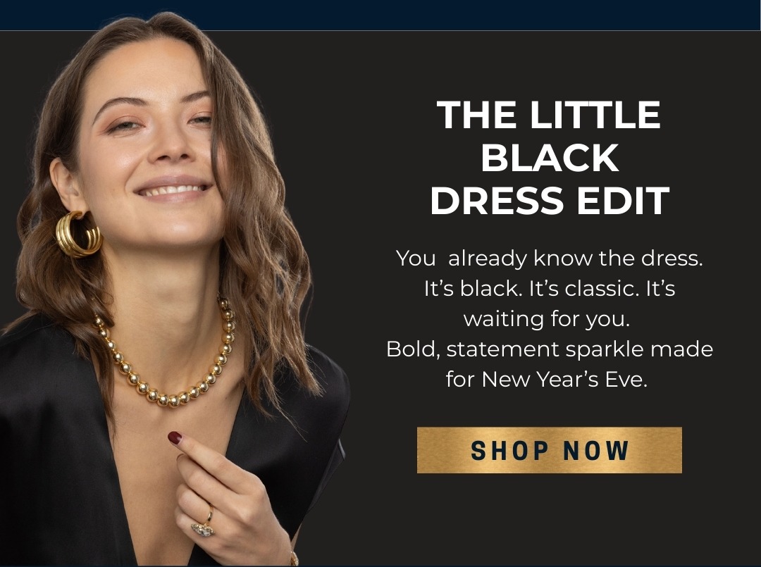The Little Black Dress Edit: You already know the dress. It’s black. It’s classic. It’s waiting for you.  Bold, statement sparkle made for New Year’s Eve. 