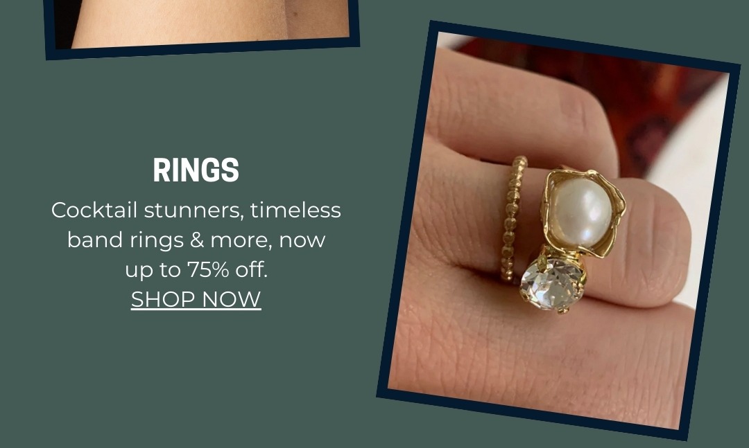 RINGS: Cocktail stunners, timeless band rings & more, now up to 75% off.