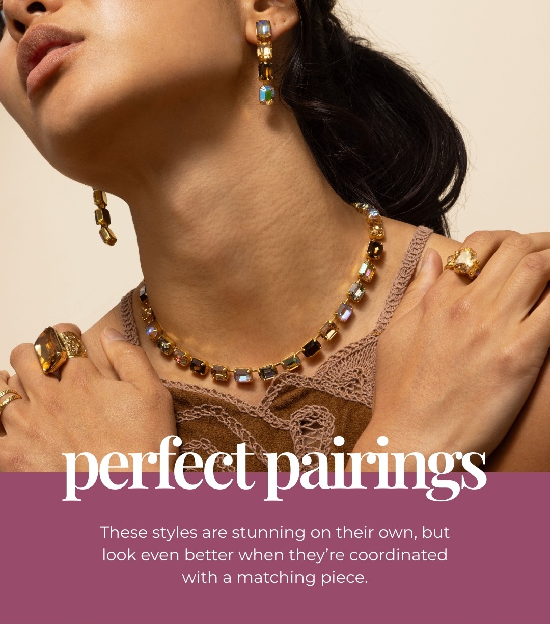 Perfect Pairings - These styles are stunning on their own, but look even better when they’re coordinated with a matching piece.