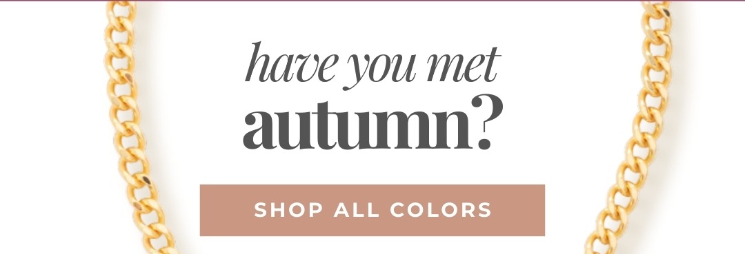 Have you met Autumn? Shop All Colors