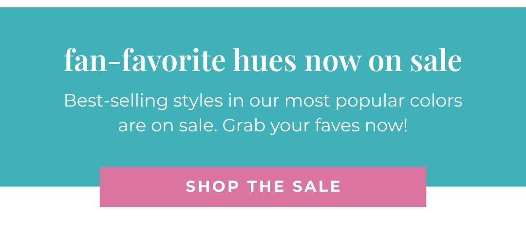 Fan-favorite hues now on sale - Best-selling styles in our most popular colors are on sale. Grab your faves now!