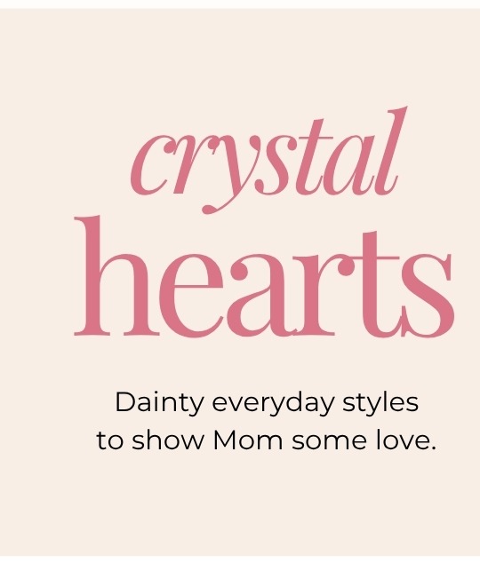 Crystal Hearts - Dainty everyday styles to show Mom some love.