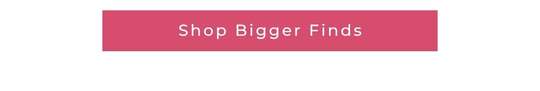Shop Bigger Finds