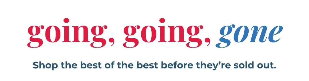 Going, going, gone - Shop the best of the best before they’re sold out.