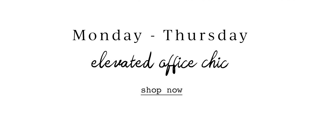 Monday - ThursdayL elevated office chic