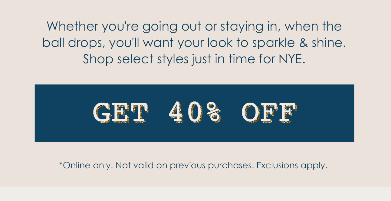 Shop select styles just in time for NYE. GET 40% OFF
