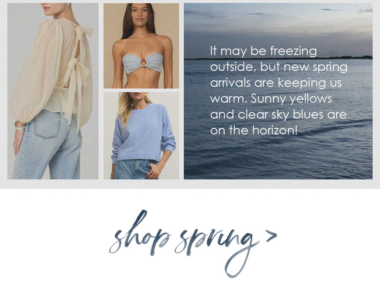 It may be freezing outside, but new spring arrivals are keeping us warm. Sunny yellows and clear sky blues are on the horizon!