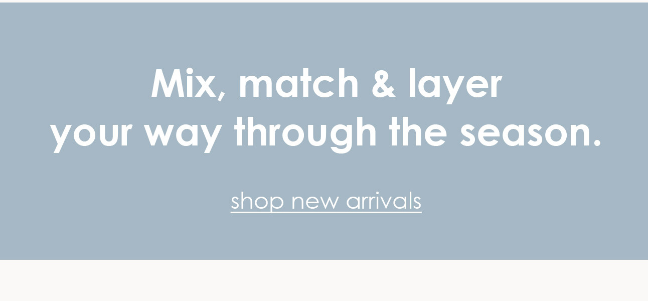 Mix, match, & layer your way through the season.