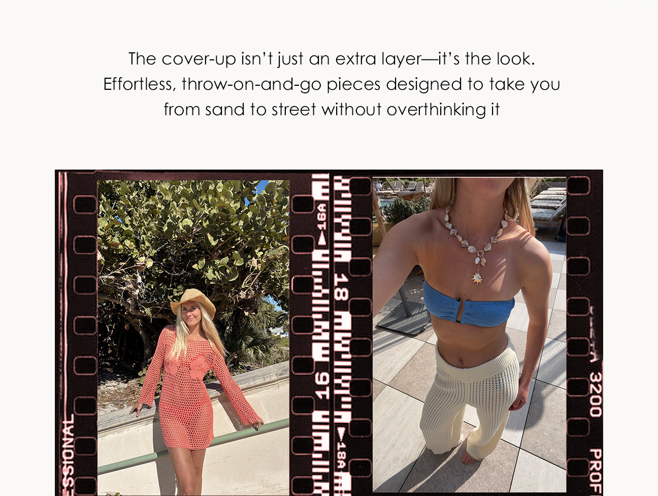 The cover-up isn't just an extra layer - it's the look. Effortless, throw-on-and-go pieces designed to take you from sand to street without overthinking it.