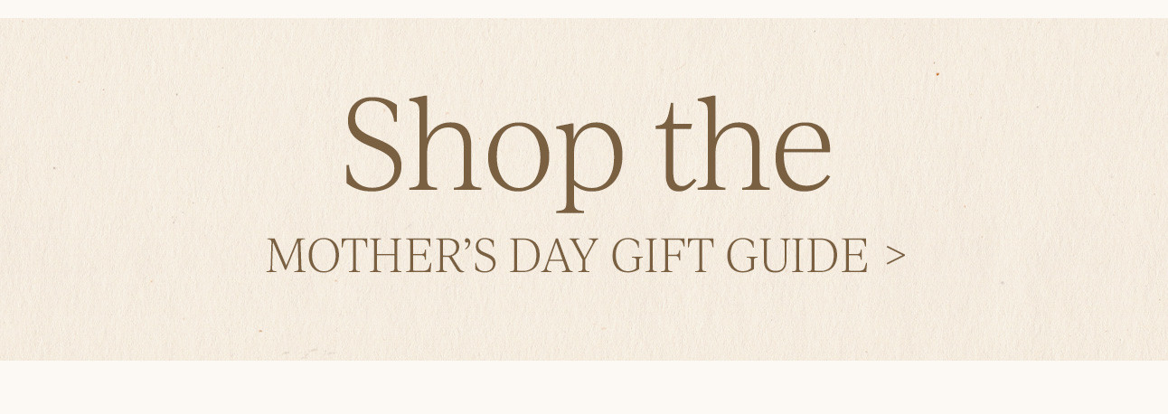 SHOP THE MOTHER'S DAY GIFT GUIDE