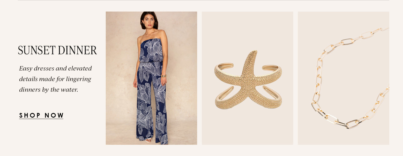 SUNSET DINNER - Easy dresses and elevated details made for lingering dinners by the water. SHOP NOW