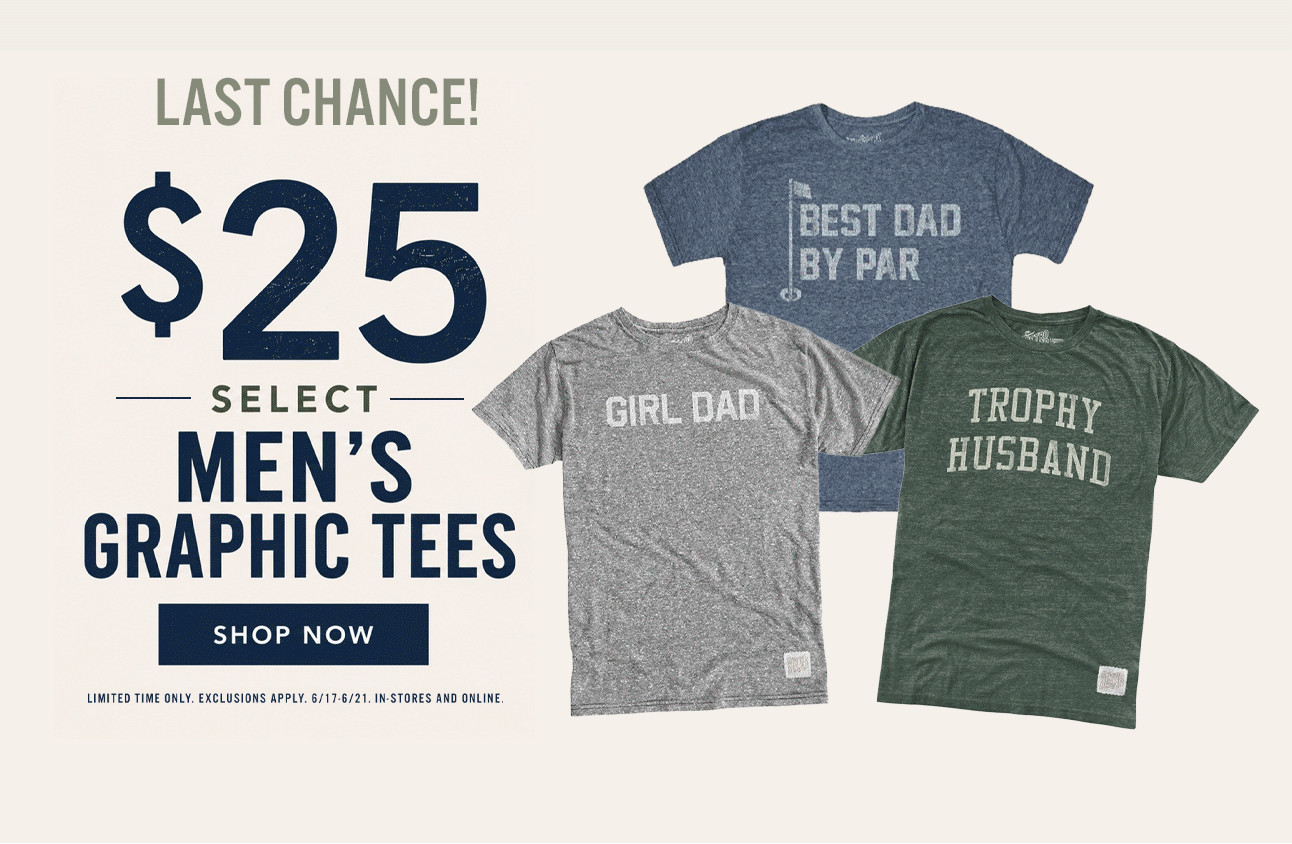 LAST CHANCE! $25 SELECT MEN'S GRAPHIC TEES - SHOP NOW (LIMITED TIME ONLY. EXCLUSIONS APPLY. 6/17-6/21. IN-STORES AND ONLINE.)