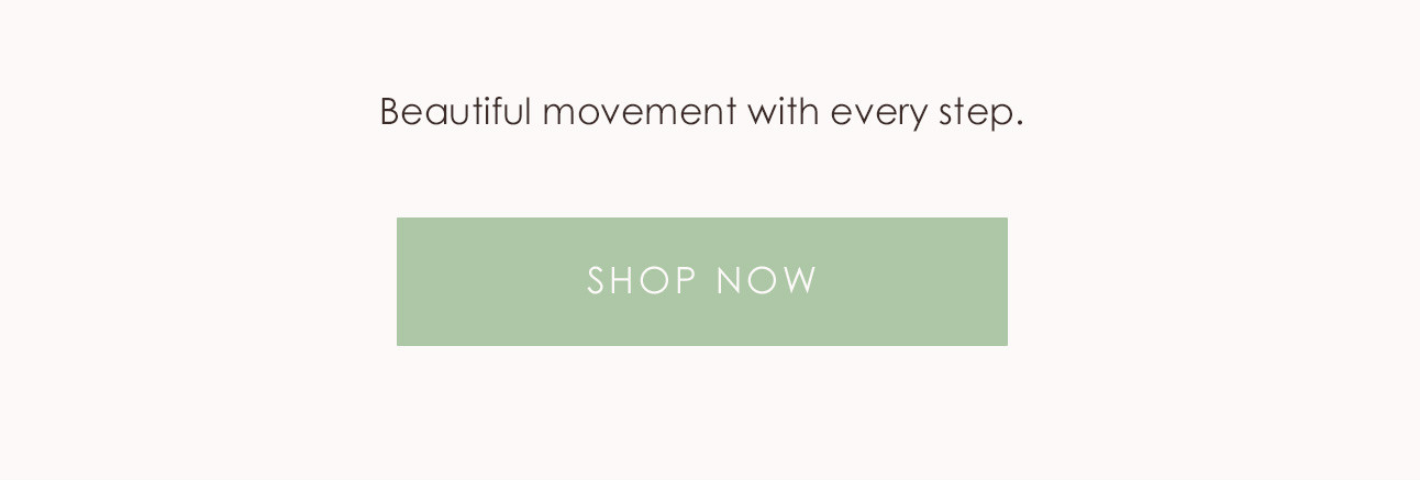 Beautiful movement with every step. SHOP NOW