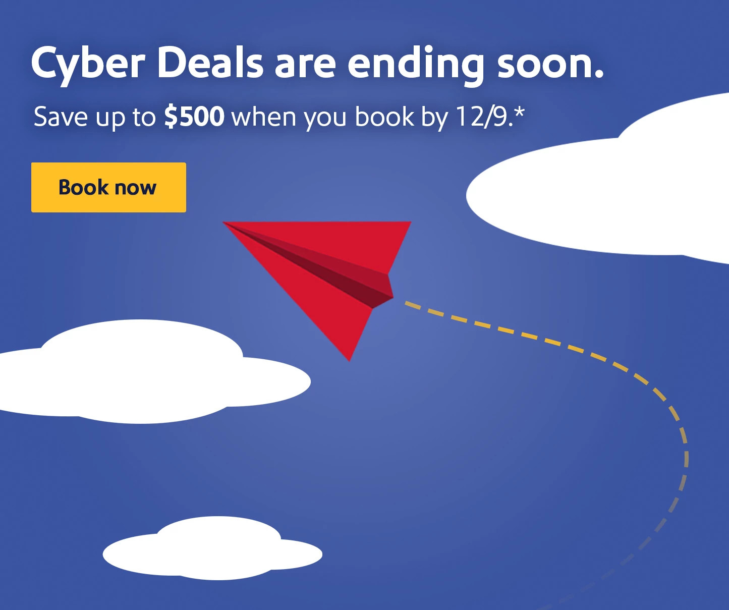 Cyber Deals are ending soon. Save up to $500 when you book by 12/9.* Book now.