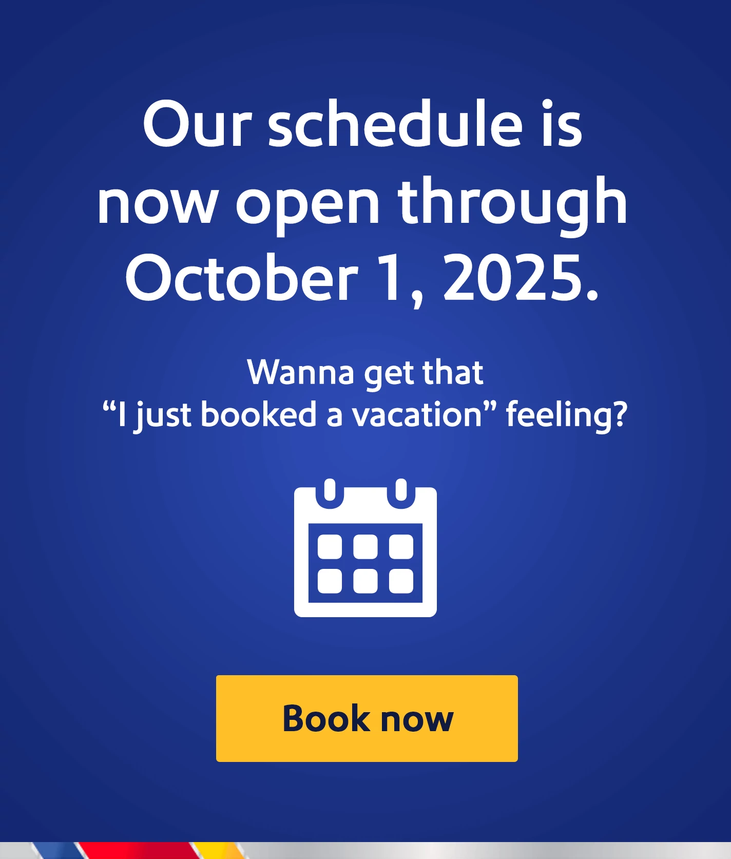 Our schedule is now open through October 1, 2025. Wanna get that I just booked a vacation feeling? Book now.