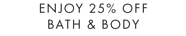 enjoy 25% off Bath & Body