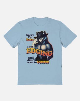 Sorry I’m Late I Was Edging Wolf T Shirt