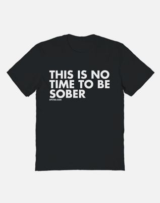 No Time to Be Sober T Shirt