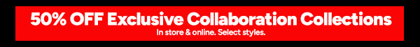 Shop Exclusive Collaboration Collections 50% OFF *Select Styles In Store and Online*