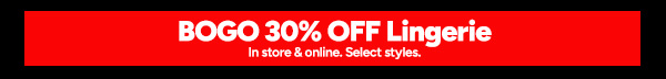 Shop Lingerie BOGO 30% Off *Select styles* In stores & online*
