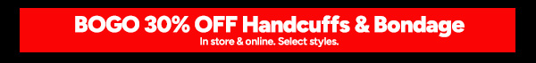 Shop Bondage BOGO 30% OFF Handcuffs & Bondage *Select styles* In stores & online*