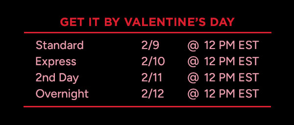 GET IT BY VALENTINE'S DAY