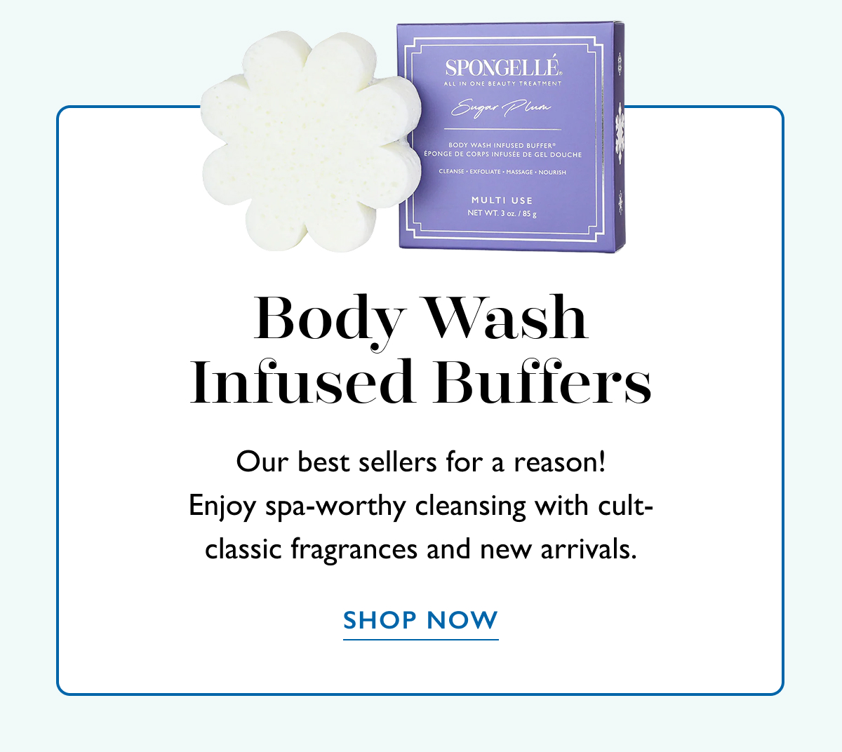 Body Wash Infused Buffers | Our best sellers for a reason! Enjoy spa-worthy cleansing with cult-classic fragrances and new arrivals. | SHOP NOW