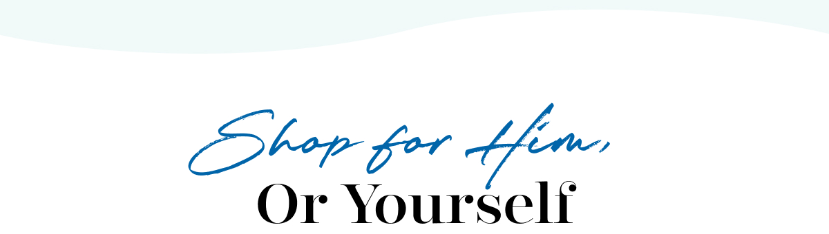 Shop for Him, Or Yourself