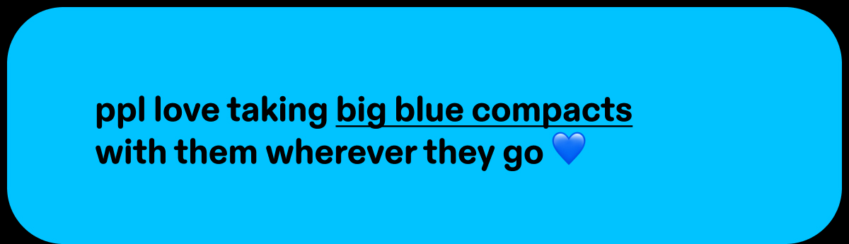 ppl love taking big blue compacts with them anywhere they go