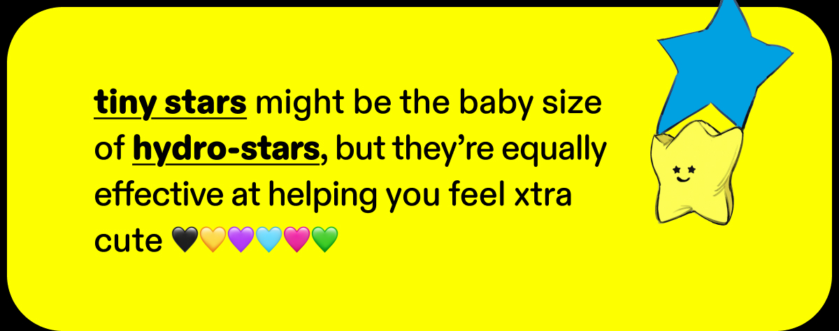 tiny stars might be the baby size of hydro-stars, but they're equally effective
