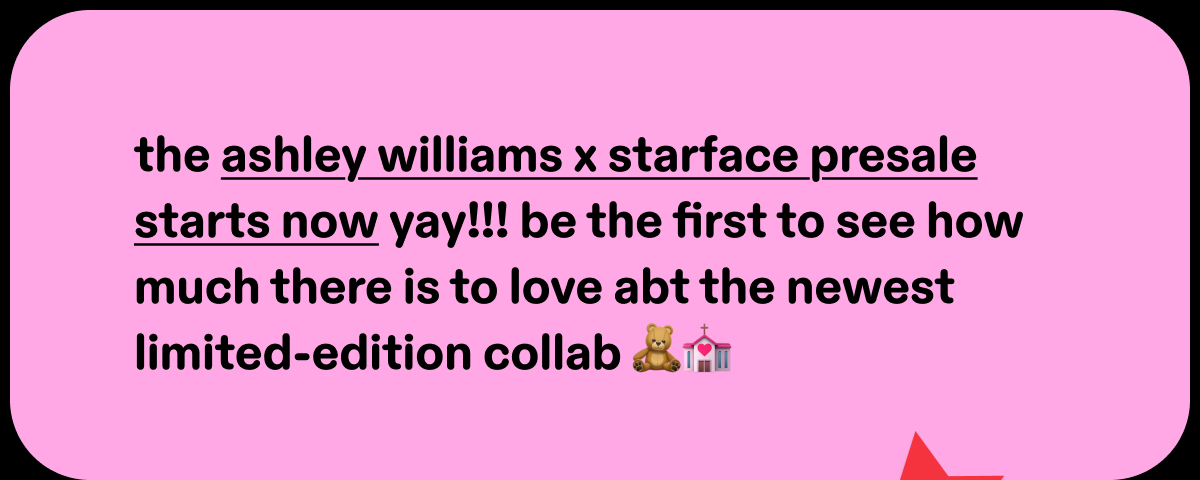 the ashley willaims x starface presale starts now yay!!!