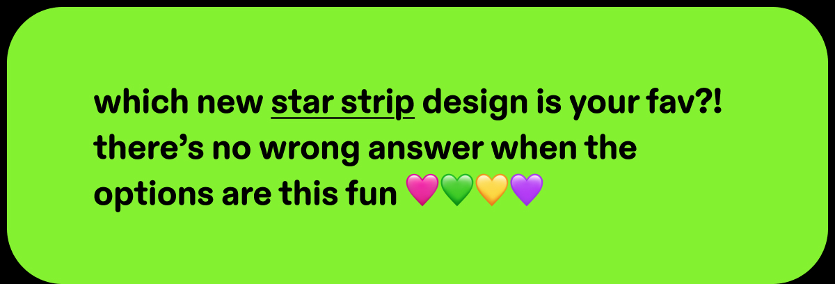 which new star strips design is your fav?!