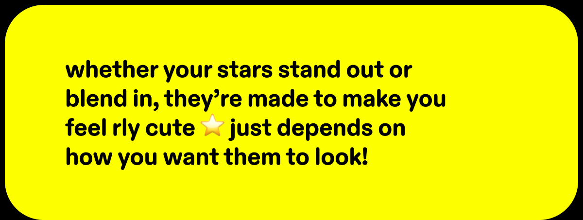 whether your stars stand out or blend in, they're made to make you feel rly cute