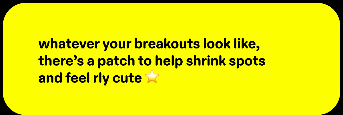 whatever your breakouts look like, there’s a patch to help shrink spots and feel rly cute 