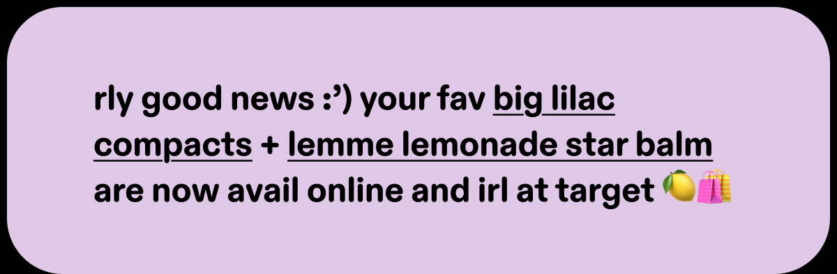 rly good news :’) your fav big lilac compacts + lemme lemonade star balm are now avail online and irl at target 🍋🛍️