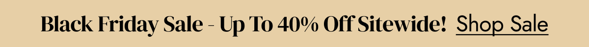 black friday - up to 40% off sitewide shop sale