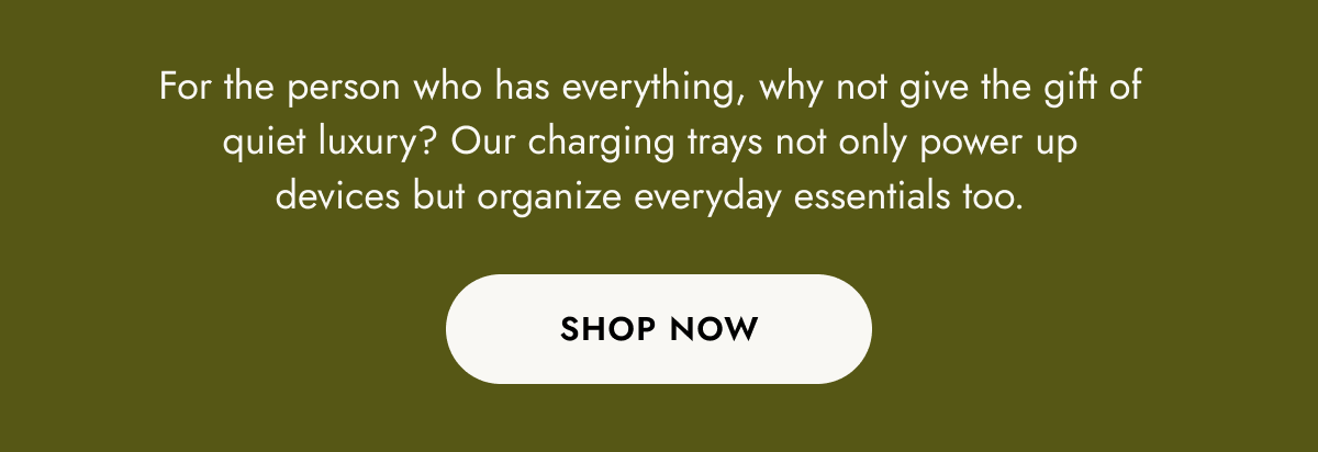 for the person who has everything, why not give the gift of quiet luxury? our charging trays not only power up devices but organize everyday essentials too. shop now