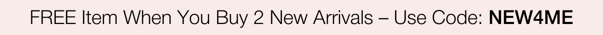 Buy 2 New Arrivals, Get a Free Item | SHOP NOW