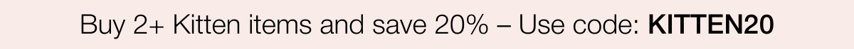 Save 20% on Kitten collection | SHOP NOW