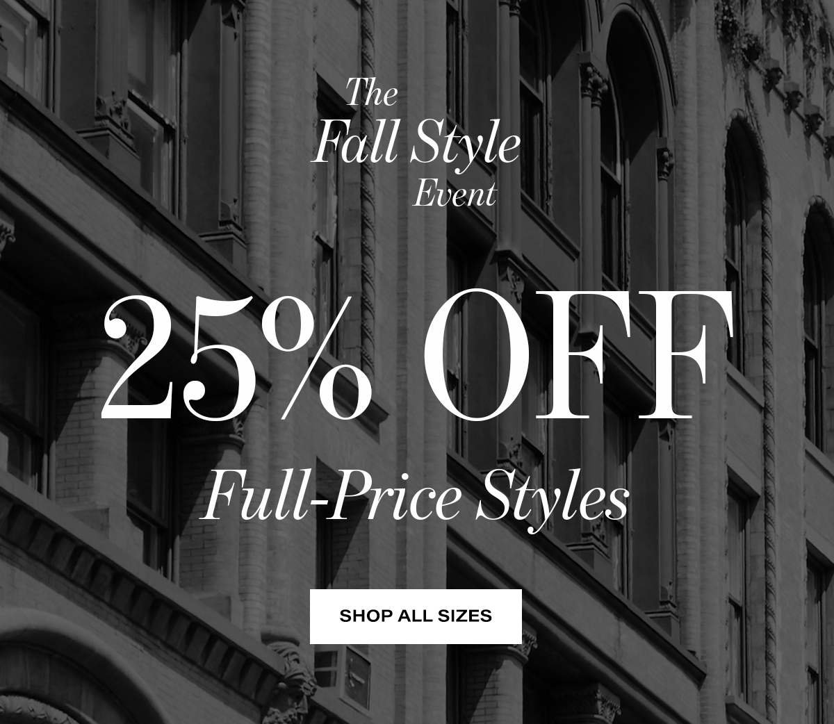 The  Fall Style Event 25% Full-Price Styles  SHOP ALL SIZES