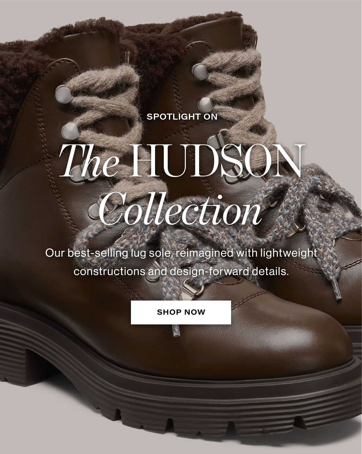 Spotlight on. The Hudson Collection. Our best-selling lug sole, reimagined with lightweight constructions and design-forward details. Shop Now