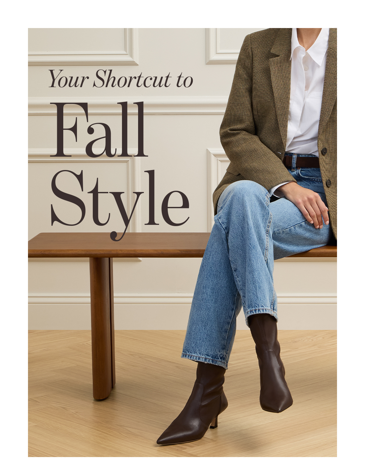   Your Shortcut to  Fall  Style  These new booties are just what you need to master  effortless cool-weather dressing.  SHOP NOW