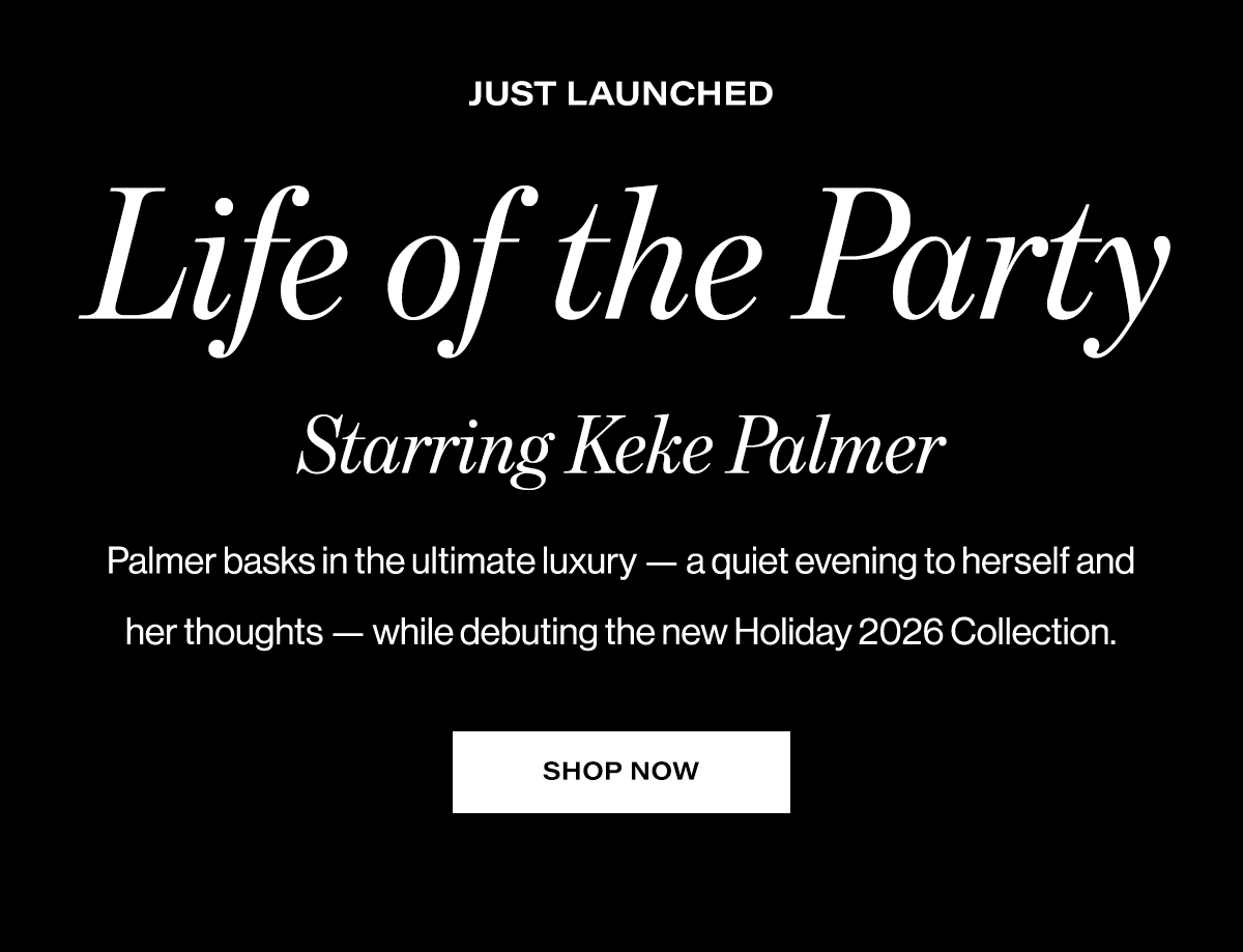 Just launched. Life of the party. Starring Keke Palmer. Palmer basks in the ultimate luxury — a quiet evening to herself and her thoughts — while debuting the new Holiday 2026 Collection. SHOP NOW