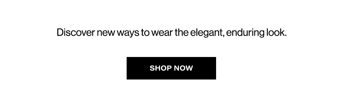 Discover new ways to wear the elegant, enduring look. SHOP NOW