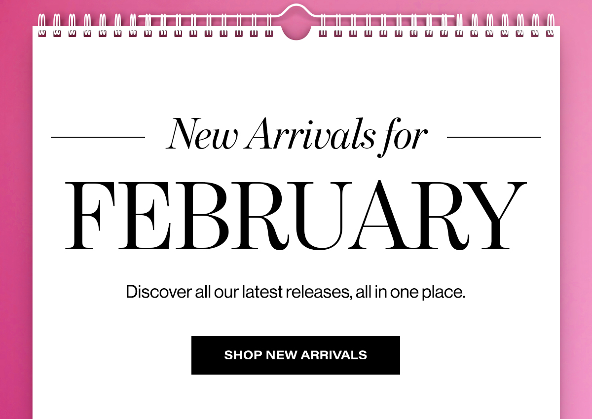 New Arrivals For February Discover all our latest releases, all in one place. Shop New Arrivals